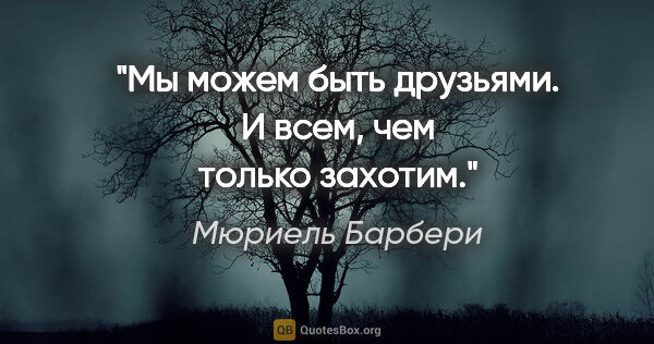 Мюриель Барбери цитата: "Мы можем быть друзьями. И всем, чем только захотим."