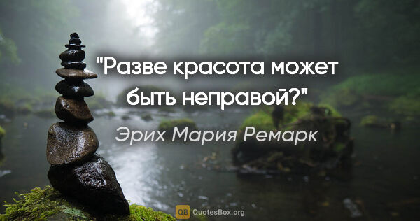 Эрих Мария Ремарк цитата: "Разве красота может быть неправой?"