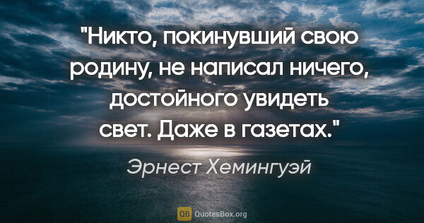 Эрнест Хемингуэй цитата: "Никто, покинувший свою родину, не написал ничего, достойного..."