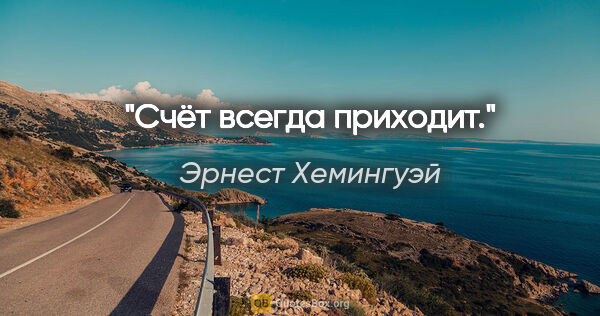 Эрнест Хемингуэй цитата: "Счёт всегда приходит."