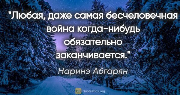 Наринэ Абгарян цитата: "Любая, даже самая бесчеловечная война когда-нибудь обязательно..."