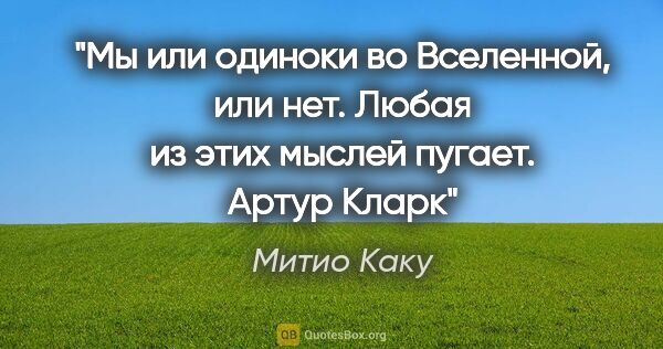 Митио Каку цитата: "Мы или одиноки во Вселенной, или нет. Любая из этих мыслей..."