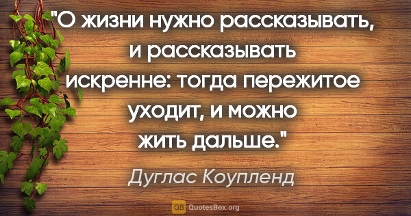 Дуглас Коупленд цитата: "О жизни нужно рассказывать, и рассказывать искренне: тогда..."