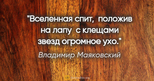 Владимир Маяковский цитата: "Вселенная спит,

 положив на лапу

 с клещами звезд огромное ухо."