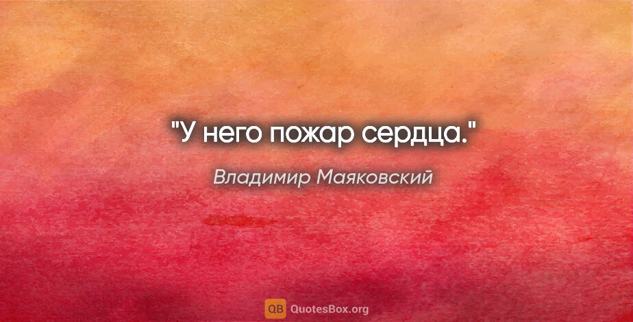 Владимир Маяковский цитата: "У него пожар сердца."