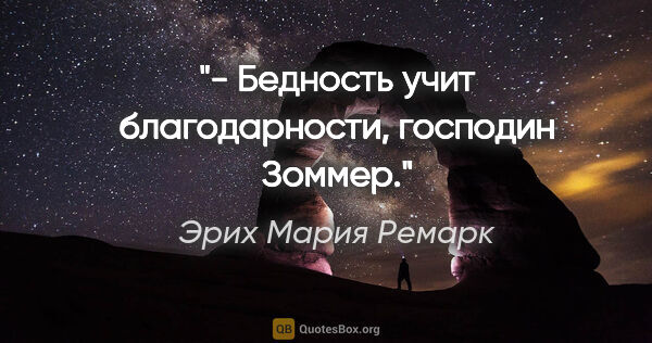 Эрих Мария Ремарк цитата: "- Бедность учит благодарности, господин Зоммер."