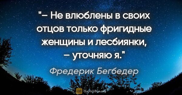 Фредерик Бегбедер цитата: "– Не влюблены в своих отцов только фригидные женщины и..."