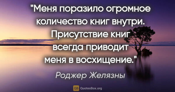 Роджер Желязны цитата: "Меня поразило огромное количество книг внутри. Присутствие..."