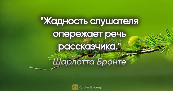 Шарлотта Бронте цитата: "Жадность слушателя опережает речь рассказчика."