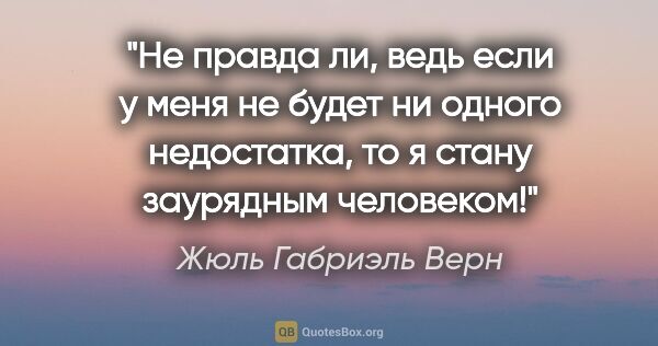 Жюль Габриэль Верн цитата: "Не правда ли, ведь если у меня не будет ни одного недостатка,..."