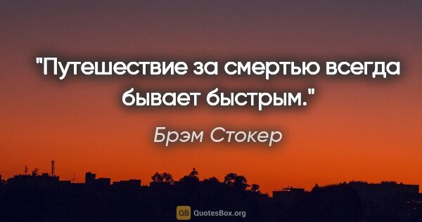 Брэм Стокер цитата: "Путешествие за смертью всегда бывает быстрым."