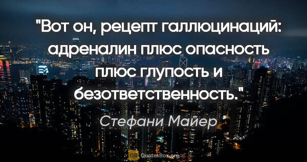 Стефани Майер цитата: "Вот он, рецепт галлюцинаций: адреналин плюс опасность плюс..."