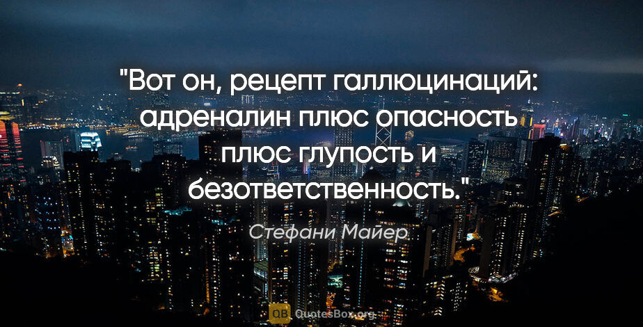 Стефани Майер цитата: "Вот он, рецепт галлюцинаций: адреналин плюс опасность плюс..."