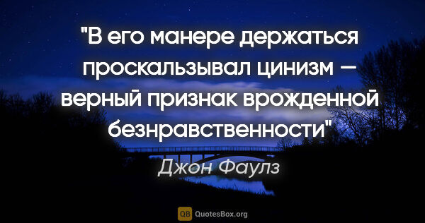 Джон Фаулз цитата: "В его манере держаться проскальзывал цинизм — верный признак..."