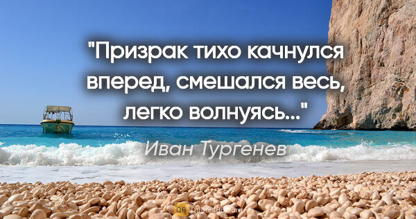 Иван Тургенев цитата: "Призрак тихо качнулся вперед, смешался весь, легко волнуясь..."