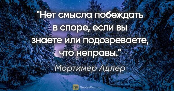 Мортимер Адлер цитата: "«Нет смысла побеждать в споре, если вы знаете или..."