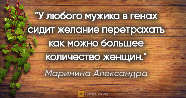 Маринина Александра цитата: "У любого мужика в генах сидит желание перетрахать как можно..."