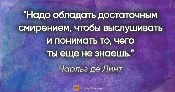 Чарльз де Линт цитата: "Надо обладать достаточным смирением, чтобы выслушивать и..."