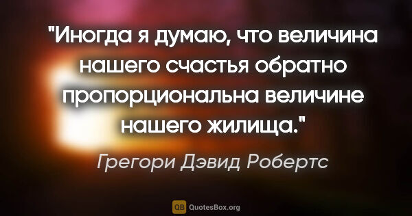 Грегори Дэвид Робертс цитата: "Иногда я думаю, что величина нашего счастья обратно..."