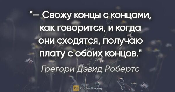 Грегори Дэвид Робертс цитата: "— Свожу концы с концами, как говорится, и когда они сходятся,..."