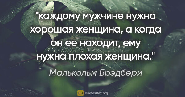 Малькольм Брэдбери цитата: "каждому мужчине нужна хорошая женщина, а когда он ее находит,..."