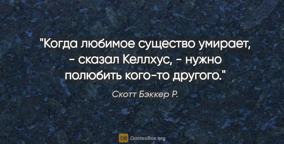 Скотт Бэккер Р. цитата: "«Когда любимое существо умирает, - сказал Келлхус, - нужно..."