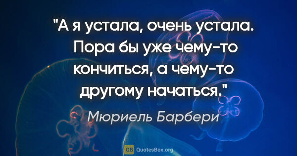 Мюриель Барбери цитата: "А я устала, очень устала. 

Пора бы уже чему-то кончиться, а..."