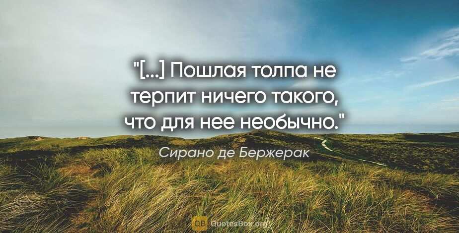 Сирано де Бержерак цитата: "[...] Пошлая толпа не терпит ничего такого, что для нее необычно."