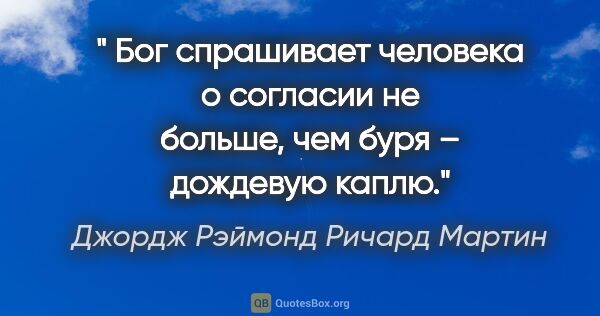 Джордж Рэймонд Ричард Мартин цитата: " Бог спрашивает человека о согласии не больше, чем буря –..."