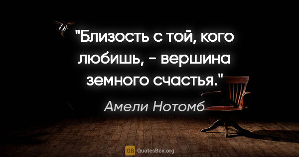 Амели Нотомб цитата: "Близость с той, кого любишь, - вершина земного счастья."