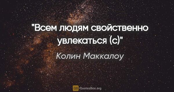 Колин Маккалоу цитата: ""Всем людям свойственно увлекаться" (с)"