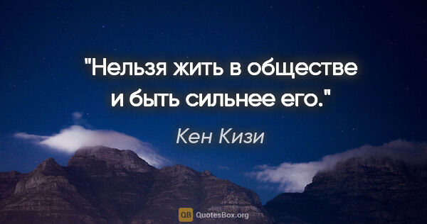 Кен Кизи цитата: ""Нельзя жить в обществе и быть сильнее его.""