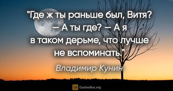 Владимир Кунин цитата: "Где ж ты раньше был, Витя? — А ты где? — А я в таком дерьме,..."