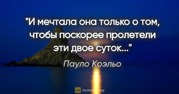 Пауло Коэльо цитата: "И мечтала она только о том, чтобы поскорее пролетели эти двое..."