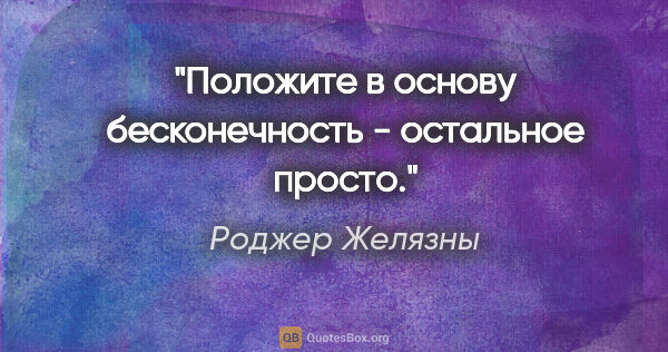 Роджер Желязны цитата: "Положите в основу бесконечность - остальное просто."