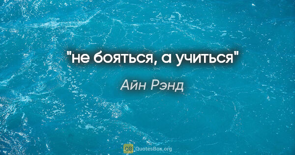 Айн Рэнд цитата: "не бояться, а учиться"