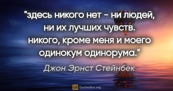 Джон Эрнст Стейнбек цитата: "здесь никого нет - ни людей, ни их лучших чувств. никого,..."