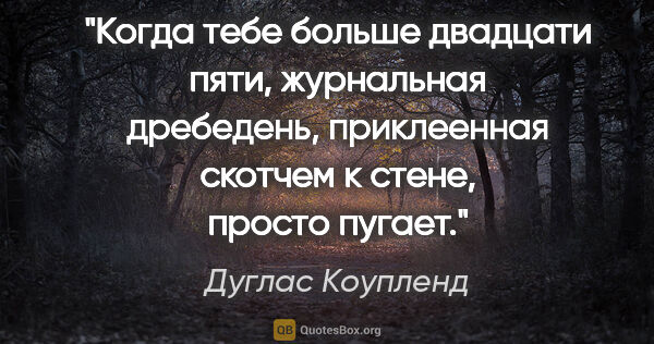 Дуглас Коупленд цитата: "Когда тебе больше двадцати пяти, журнальная дребедень,..."