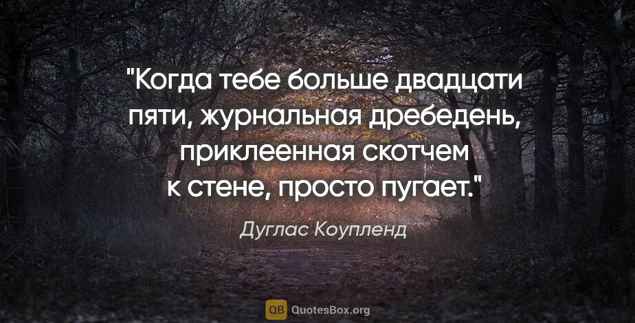 Дуглас Коупленд цитата: "Когда тебе больше двадцати пяти, журнальная дребедень,..."