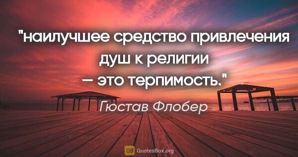 Гюстав Флобер цитата: "наилучшее средство привлечения душ к религии — это терпимость."