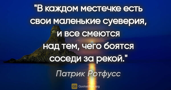 Патрик Ротфусс цитата: "В каждом местечке есть свои маленькие суеверия, и все смеются..."