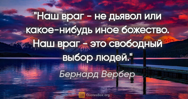 Бернард Вербер цитата: "Наш враг - не дьявол или какое-нибудь иное божество. Наш враг..."