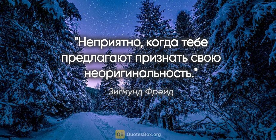 Зигмунд Фрейд цитата: "Неприятно, когда тебе предлагают признать свою неоригинальность."