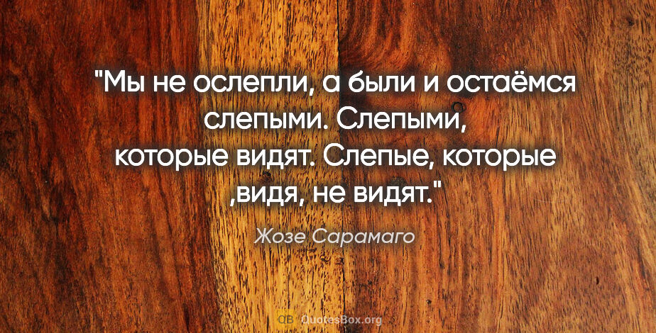 Жозе Сарамаго цитата: "Мы не ослепли, а были и остаёмся слепыми. Слепыми, которые..."