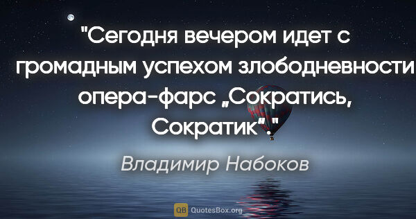 Владимир Набоков цитата: "Сегодня вечером идет с громадным успехом злободневности..."