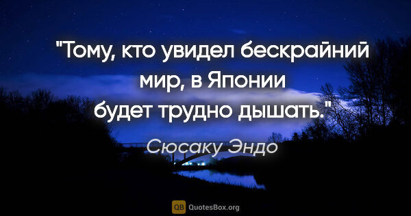 Сюсаку Эндо цитата: "Тому, кто увидел бескрайний мир, в Японии будет трудно дышать."