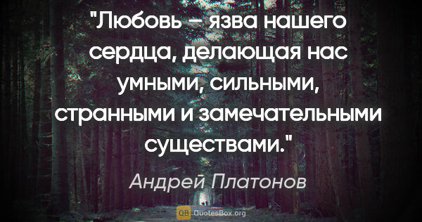 Андрей Платонов цитата: "Любовь – язва нашего сердца, делающая нас умными, сильными,..."