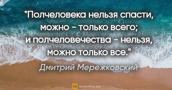 Дмитрий Мережковский цитата: "Полчеловека нельзя спасти, можно - только всего; и..."