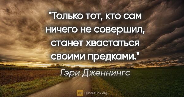 Гэри Дженнингс цитата: "Только тот, кто сам ничего не совершил, станет хвастаться..."