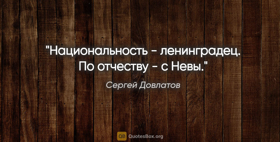 Сергей Довлатов цитата: "Национальность - ленинградец. По отчеству - с Невы."